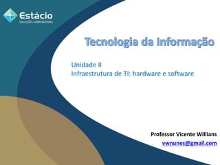 Professor Vicente Willians
vwnunes@gmail.com
Unidade II
Infraestrutura de TI: hardware e software
 