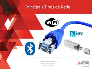 Anselmo Gomes Santos
Analista de Sistemas Sênior
MASP 13.13.566-0
Principais Tipos de Rede
 