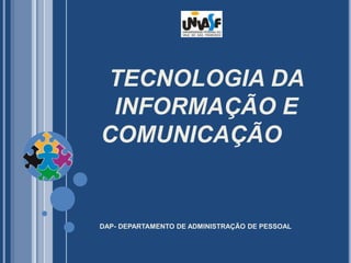 TECNOLOGIA DA
INFORMAÇÃO E
COMUNICAÇÃO
DAP- DEPARTAMENTO DE ADMINISTRAÇÃO DE PESSOAL
 