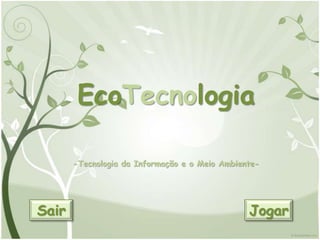 EcoTecnologia

       -Tecnologia da Informação e o Meio Ambiente-




Sair                                            Jogar
 