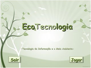 Eco Tecno logia -Tecnologia da Informação e o Meio Ambiente- Sair Jogar 