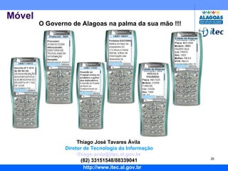 Móvel O Governo de Alagoas na palma da sua mão !!! Thiago José Tavares Ávila  Diretor de Tecnologia da Informação [email_address] (82) 33151548/88339041 