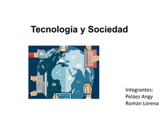 Tecnología y Sociedad
Integrantes:
Peláez Angy
Román Lorena
 