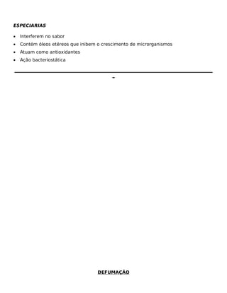 ESPECIARIAS

•   Interferem no sabor
•   Contém óleos etéreos que inibem o crescimento de microrganismos
•   Atuam como antioxidantes
•   Ação bacteriostática

_________________________________________________________________________________________
                                            _




                                     DEFUMAÇÃO
 