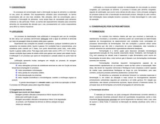 C) CONCENTRAÇÃO                                                                                  Liofilização ou crioconcentração consiste na desidratação de uma solução ou produto
                                                                                             congelado, por sublimação do solvente. O processo é iniciado pelo alimento congelado,
     Os processos de concentração visam a eliminação da água do alimento e a extensão        seguido de sublimação, que ocorre numa câmara de alto vácuo. Como principais vantagens
no seu prazo de validade. Dos equipamentos utilizados para concentração, os tachos           do processo pode-se citar a manutenção da estruturado produto, retenção do valor nutritivo,
encamisados são um dos mais versáteis. São utilizados, além da concentração, para o          fácil rehidratação, baixa oxidação durante o processo. A maior desvantagem é o alto custo
cozimento e formulação de alimentos, numa ampla faixa de viscosidade para alimentos          da operação.
contendo ou não partículas. Porém, os tachos são especialmente indicados para concentrar
alimentos de viscosidade tão elevada que o seu processamento em outros evaporadores
seria difícil ou mesmo impossível.                                                           4. CONSERVAÇÃO POR OUTROS MÉTODOS

D) LIOFILIZAÇÃO                                                                              A) FERMENTAÇÃO

       Um processo de desidratação mais sofisticado é conseguido pelo uso de condições                   Ao contrário dos métodos citados até aqui que envolvem a destruição ou
de alto vácuo num processo denominado liofilização onde a água do alimento é removida        retardamento microbiano, e enzimático, alimentos podem ser conservados se determinadas
por meio de passagem direta do estado sólido para o gasoso.                                  espécies de microrganismos se desenvolverem sob condições muito controladas em
      Dependendo das condições de pressão e temperatura, qualquer substância pode se         processos denominados de fermentações. Sob tais condições e possível utilizar certos
apresentar nos estados sólido, líquido e gasoso. Em condições fixas e características, uma   microrganismos que vão inibir o crescimento de outros indesejáveis, reter nutrientes e
substância pode coexistir em 3 fases, num ponto denominado ponto triplo, onde sólido,        produzir alimentos de características organolépticas altamente desejáveis.
líquido e gasoso estão juntos. Para água este ponto triplo ocorre a 0oC e 4,7 mm de Hg e                 Fermentação é o termo usado para descrever atividade microbiológica
nessas condições água passa de estado sólido para gasoso sem passar pelo estado líquido.     especialmente evolução de CO2 durante crescimento celular. Entretanto, nem formação de
A liofilização é um processo que opera em temperatura e pressão abaixo do ponto triplo da    CO2 nem presença de células vivas é essencial à ação fermentativa como ocorre em
água.                                                                                        fermentações de ácido lático, onde nenhum gás é liberado e em fermentações monitoradas
      Liofilização apresenta muitas vantagens em relação ao processo de secagem              somente com enzimas.
convencional tais como:                                                                                   Fermentações      industriais   requerem   microrganismos   capazes   de   se
        reduz alterações químicas de substâncias sensíveis ao calor em função da baixa      desenvolverem rapidamente em um substrato e serem de fácil cultivo e manipulação. Além
   temperatura empregada no processo;                                                        disso, não devem ter requisitos nutricionais e fisiológicos muito complexos e serem capazes
         maior solubilidade e rehidratação;                                                 de manter suas características fisiológicas ao longo do ciclo fermentativo, pois caso
         reduz perdas de compostos voláteis;                                                contrário, produziria produtos estranhos adulterando o produto final.
         evita desnaturação de proteínas;                                                               Os alimentos ou substratos de alimentos fornecem os nutrientes essenciais à
         reduz reações enzimáticas e microbiológicas; mantém a morfologia original do       fermentação e, em ordem de utilização e mais comum os microrganismos atacarem
   produto.                                                                                  primeiramente carboidratos seguidos por proteínas e só então gordura. Em relação aos
              A grande desvantagem é o elevado custo o que limita sua aplicação no Brasil.   carboidratos, eles atacam primeiramente açúcares, depois álcoois e finalmente ácidos. Os
O processo de liofilização passa pelas seguintes etapas:                                     principais tipos de fermentações comumente empregadas em alimentos são:

1) Congelamento do material;                                                                 a. Fermentação alcoólica:
2) Secagem que ocorre em duas etapas:
      - Secagem primária: efetuada a temperatura inferior àquela de fusão,                          É realizada por leveduras, as quais conseguem eficientemente converter aldeídos a
        obtida pela sublimação do gelo.                                                      álcool. Leveduras industriais produzem álcool em quantidades recuperáveis, sendo a mais
      - Secagem secundária: efetuada a temperatura inferior à de degradação                  importante Saccharomyces cerevisiae que ocorre largamente na natureza, solos, uvas, cana
        do produto, com finalidade de eliminar os últimos vestígios de água                  de açúcar e várias frutas. É essencial na fabricação de bebidas alcoólicas como vinho e
        retidos por adsorção.                                                                cervejas.
 