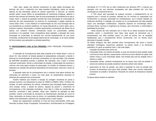 Além disso, apesar dos distintos mecanismos de ação destas tecnologias não              Herméticas (21,113 CFR) não se referir diretamente aos alimentos HPP, é implícito sua
térmicas, tais como o tratamento com altas pressões hidrostáticas, pulsos de campos           aplicação uma vez que alimentos processados sob altas pressões tem uma forte
elétricos de alta intensidade, dióxido de carbono supercrítico, e ultra-som, as mesmas        contribuição do componente térmico.
também podem causar efeitos na permeabilidade de membranas biológicas, afetando a                   O FDA requer para aprovação de qualquer processo, o estabelecimento de um
estrutura das matrizes dos alimentos, além de suas propriedades de transferência de calor e   programa para o controle do processo, realizado por um indivíduo ou organização com
massa. Assim, o impacto da aplicação industrial das novas tecnologias de conservação de       conhecimento no processo (autoridade em processamento), que é sempre baseado em
alimentos tem sido superestimado, se levarmos em consideração o estágio insipiente da         evidências científicas. A validação com sucesso de um processamento sob altas pressões
maioria delas. Enfim, o maior obstáculo na implementação de uma nova tecnologia está na       requer uma abordagem multidisciplinar, integrando aspectos de microbiologia básica,
sua transferência do ambiente acadêmico, em escala laboratorial ou mesmo piloto, para o       princípios físicos, químicos e engenharia de processo, para demonstrar a uniformidade e
ambiente industrial. Observações e modelos experimentais normalmente são difíceis de se       esterilidade do processo.
replicar num ambiente industrial, normalmente focado em produtividade, padrões                      Vários estudos têm sido realizados com o intuito de se validar processos sob altas
econômicos e de qualidade. Como conseqüência desta realidade, a aplicação das novas           pressões, porém, o procedimento mais lógico seria aquele de demonstrar que o
tecnologias de conservação de alimentos tem ocorrido freqüentemente de uma forma              processamento sob altas pressões possui um perfil de acordo com as equações
combinada, complementar às tecnologias tradicionais de conservação, ou as vezes utilizada     estabelecidas para o processamento térmico convencional, com um terceiro termo
de forma isolada, para aplicações ou produtos específicos.                                    adicionado à equação: pressão.
                                                                                              Os efeitos biológicos das altas pressões sobre microrganismos são vários e incluem
                                                                                              alterações morfológicas, bioquímicas, genéticas, na parede celular e na membrana
A) PROCESSAMENTO SOB ALTAS PRESSÕES (HIGH PRESSURE PROCESSING -
                                                                                              plasmática. Em geral, as bactérias Gram (-) são mais frágeis.
HPP)
                                                                                                  A geração da pressão pode ocorrer por
                                                                                                  compressão direta, num sistema de pistões; no qual uma bomba de baixa pressão impele
       A inativação de microrganismos pelas altas pressões já foi notada desde o início do
                                                                                              
                                                                                                  o terminal de maior diâmetro, pressurizando o terminal de menor diâmetro do pistão. Este
século XX, mas somente na década passada os pesquisadores começaram a estudar o                   método conduz a uma compressão rápida, mas limitada pelo anel de vedação entre a
potencial da comercialização de alimentos processados por esta tecnologia. Sob pressões           câmara e o pistão.
de 4000-9000 atmosferas enzimas e bactérias são inativadas, mas o sabor e aromas                  compressão indireta, utilizando bombeamento de um líquido como meio de pressão. A
continuam preservados. Devido à uniformidade da pressão, a preservação dos alimentos é
                                                                                              
                                                                                                  maioria dos sistemas de pressão isostáticos industriais utilizam este método.
uniforme, sem ponto algum escapar da preservação. Ao contrário do tratamento térmico, o
tratamento por pressão não apresenta dependência de tempo/massa, reduzindo o tempo de            aquecimento do meio de pressão, que utiliza a expansão do meio de pressão pelo
                                                                                                  aumento de temperatura para gerar altas pressões. Neste caso ocorrem tratamentos
processo.
     A aplicação deste tipo de processamento leva a produtos onde alguns atributos são            combinados de pressão e temperatura. Necessita de controle de temperatura bastante

melhorados em detrimento a outros. De modo geral, as características sensoriais do                precisos.

alimentos são superiores aos convencionais.                                                   As figuras abaixo ilustram os sistemas.
     Existem trabalhos que mostram a redução da contagem microbiana de carnes e
produtos marinhos, com tratamentos da ordem de 150MPa a 450MPa (1MPa = 9,87atm). Na
verdade, há vários parâmetros de controle, necessários para otimização destes processo,
como pressão, tempo, e dióxido de carbono, capazes de prevenir o crescimento de
microrganismos e inibir alterações enzimáticas. Outro fator é o efeito de constituintes dos
alimentos, combinado à altas pressões. Neste caso, trabalhos de aplicação de altas
pressões, visando a eliminação de ascosporos de Sacharomyces cerevisiae em sucos de
frutas, adicionados de diversos tipos de ácidos, em quantidades diferentes, apresentaram
efeitos muito semelhantes, indicando que a pressão exerce o maior impacto.
      Apesar dos regulamentos constantes no Food and Drug Administration (FDA) para
Alimentos de Baixa Acidez Processados Termicamente e Acondicionados em Embalagens
 