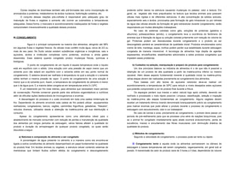 Outras reações de biosíntese também são pré-formadas tais como incorporação de          podendo sofrer danos na estrutura causando mudanças no paladar, odor e textura. Em
aminoácidos a proteínas, metabolismos de ácidos nucleicos, fosforilação oxidativa, etc.       geral, os vegetais são mais prejudicados na textura que tecidos animais pois possuem
       O conjunto dessas reações pós-colheita é responsável pelo adequado grau de             células mais rígidas e de diferentes estruturas. A alta concentração de sólidos solúveis,
maturação de frutas e vegetais e somente vão ocorrer se submetidos a temperaturas             especialmente sais e ácidos, provocados pela formação de gelo intracelular ou por retirada
adequadas. Dessa forma, o manuseio e acondicionamento inadequados de frutas e vegetais        de água das células através da formação de gelo extracelular durante congelamento, serão
comprometem irreversivelmente a qualidade desses produtos.                                    responsáveis por muitas alterações indesejáveis.
                                                                                                    No caso de sistemas coloidais como géis, soluções de proteínas (gelatina e
                                                                                              albumina), polissacarídeos (amido), o congelamento leva a ocorrência do fenômeno de
B) CONGELAMENTO                                                                               sinerese que é liberação de água ou solução coloidal juntamente com redução do volume do
                                                                                              gel. Proteínas podem ser desnaturadas durante congelamento e o produto ao ser
              Água é o principal componente na maioria dos alimentos, atingindo até 98%       descongelado perderá as características de qualidade inicial. Produtos emulsionados como
em algumas frutas e vegetais frescos. As células vivas contêm muita água, cerca de 2/3 ou     creme de leite, manteiga, sopas, molhos podem perder sua estabilidade durante estocagem
mais de seu peso. No fluido celular existem substâncias orgânicas e inorgânicas, sais e       congelada de maneira irreversível. A tecnologia de alimentos hoje dispõe de agentes
açúcares, ácidos e moléculas complexas como proteínas, enzimas e ainda gases                  espessantes, emulsificantes, estabilizantes adicionados a estes produtos congelados que
dissolvidos. Esse sistema quando congelado produz mudanças físicas, químicas e                impedem esses problemas.
biológicas.
            O ponto de congelamento de um líquido é aquela temperatura onde o líquido              b) Cuidados na seleção, manipulação e preparo do produto para congelamento:
está em equilíbrio com o sólido. Uma solução com uma pressão de vapor menor que um                  Um dos princípios básicos na indústria de alimentos é o de que não é possível a
solvente puro não estará em equilíbrio com o solvente sólido em seu ponto normal de           obtenção de um produto de alta qualidade a partir de matéria-prima inferior ou mesmo
congelamento. O sistema deverá ser resfriado à temperatura na qual a solução e o solvente     razoável. Além desse aspecto fundamental inerente à qualidade inicial na matéria-prima,
sólido tenham a mesma pressão de vapor. O ponto de congelamento de uma solução é              várias etapas devem der realizadas previamente ao congelamento dos alimentos.
menor que a do solvente puro. Assim, a temperatura de congelamento do alimento é menor               Para batatas com alto teores de açúcares redutores deve-se realizar um
que o da água pura. E a maioria deles congela-se em temperaturas entre 0-(-3)oC.              acondicionamento a temperaturas de 30oC para reduzir a níveis desejados estes açúcares
      É um tratamento por frio mais intenso, para alimentos que necessitam maior período      que poderão comprometer a cor do produto final durante a fritura.
de conservação. Permite conservar grande parte dos atributos organolépticos e nutritivos             Os aspargos perdem sua maciez e sabor natural logo após colheita, devendo ser
além de dificultar ações desfavoráveis de microrganismos e enzimas.                           resfriado e processado o mais rápido possível. Limpeza, classificação, seleção e inspeção
     A desvantagem do processo é o custo envolvido em toda uma cadeia ininterrupta de         da matéria-prima são etapas fundamentais ao congelamento. Alguns vegetais devem
frio. Dependendo do alimento envolvido esta cadeia de frio poderá utilizar equipamentos       receber um tratamento térmico brando denominado branqueamento prévio ao congelamento
resfriadores, congeladores, barcos, vagões, caminhões frigoríficos, geladeiras, "freezers",   para inativar enzimas que pode alterar o produto durante o processo de congelamento e
veículos diversos, utilizados desde a obtenção da matéria-prima até sua distribuição e        estocagem com escurecimento, odor e cor indesejável.
consumo.                                                                                            No caso de carnes e aves, previamente ao congelamento, o produto deve passar um
      Apesar do congelamento apresentar-se como uma alternativa viável para o                 período de pré-resfriamento para que se processe uma série de reações bioquímicas, pois
abastecimento de mercado consumidor com redução de perdas e manutenção da qualidade           se o animal for congelado imediatamente após abate ocorrerá endurecimento, perda de
dos alimentos por longos períodos de estocagem, vários fatores afetam a qualidade do          suculência, maciez e encurtamento das fibras musculares com diminuição drástica da
produto e duração da armazenagem de qualquer produto congelado, os quais serão                qualidade do produto.
discutidos a seguir.
                                                                                                   c) Métodos de congelamento:
     a) Natureza e composição do alimento a ser congelado:                                          Segundo a velocidade de congelamento, o processo pode ser lento ou rápido:
       A porcentagem de água presente no alimento e a maneira como ela encontra-se
ligada a outros constituintes do alimento desempenhará um papel fundamental na qualidade            Congelamento lento é aquele onde os alimentos permanecem na câmara de
do produto final. Em tecidos animais ou vegetais, a estrutura celular contendo sistemas de    estocagem a baixas temperaturas até serem congelados, vagarosamente, em geral sob ar
membranas que limitam fluidos sofrem efeitos do congelamento e descongelamento                parado. A transmissão de calor do produto varia de 3 horas a 3 dias, dependendo do volume
 