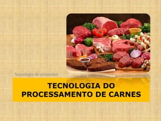 TECNOLOGIA DO
PROCESSAMENTO DE CARNES
Tecnologia de alimentos
 