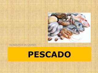 PESCADO
TECNOLOGIA DE CARNES
 