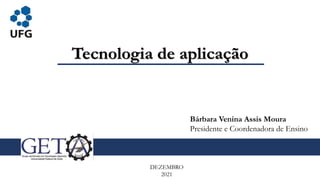 Tecnologia de aplicação
DEZEMBRO
2021
Bárbara Venina Assis Moura
Presidente e Coordenadora de Ensino
 