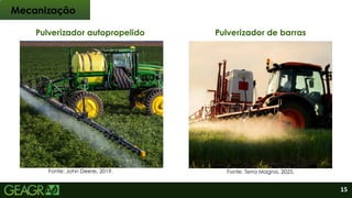 15
Pulverizador autopropelido Pulverizador de barras
Mecanização
Fonte: John Deere, 2019. Fonte: Terra Magna, 2025.
 
