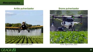 Avião pulverizador Drone pulverizador
Mecanização
Fonte: AgroemDia, 2018. Fonte: Agrocampo, 2023.
16
 