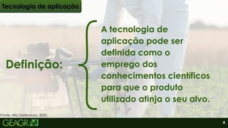 A tecnologia de
aplicação pode ser
definida como o
emprego dos
conhecimentos científicos
para que o produto
utilizado atinja o seu alvo.
Definição:
Tecnologia de aplicação
Fonte: Alta Defensivos, 2025.
4
 