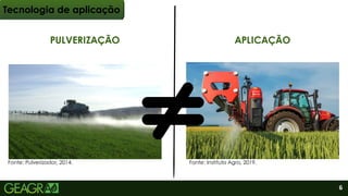 PULVERIZAÇÃO APLICAÇÃO
Tecnologia de aplicação
Fonte: Instituto Agro, 2019.
Fonte: Pulverizador, 2014.
6
 