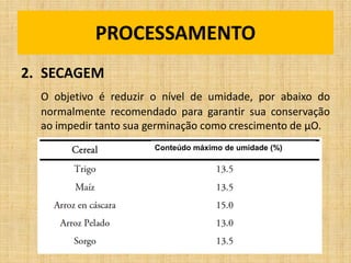 2. SECAGEM
O objetivo é reduzir o nível de umidade, por abaixo do
normalmente recomendado para garantir sua conservação
ao impedir tanto sua germinação como crescimento de µO.
PROCESSAMENTO
Conteúdo máximo de umidade (%)
 