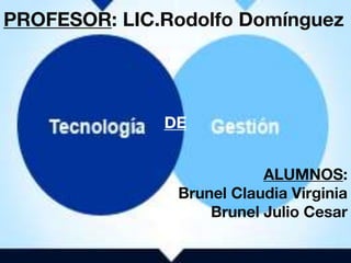 PROFESOR: LIC.Rodolfo Domínguez
DE
ALUMNOS:
Brunel Claudia Virginia
Brunel Julio Cesar
 
