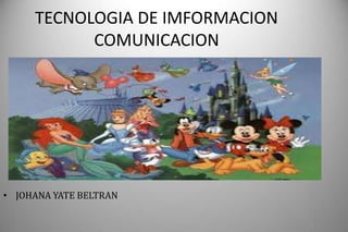 TECNOLOGIA DE IMFORMACION
COMUNICACION
• JOHANA YATE BELTRAN
 