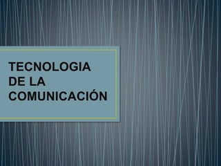 TECNOLOGIA
DE LA
COMUNICACIÓN
 