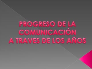 PROGRESO DE LA COMUNICACIÓN A TRAVES DE LOS AÑOS 