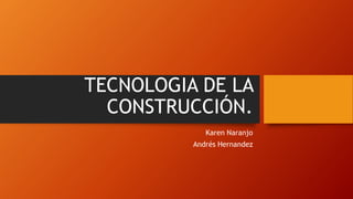 TECNOLOGIA DE LA
CONSTRUCCIÓN.
Karen Naranjo
Andrés Hernandez
 