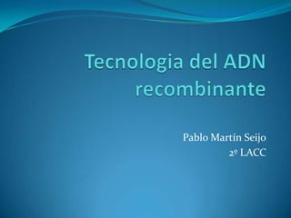 Tecnologia del ADN recombinante Pablo Martín Seijo 2º LACC  