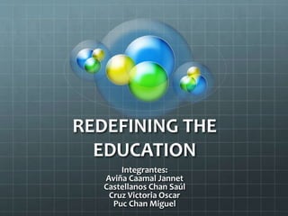 REDEFINING THE
EDUCATION
Integrantes:
Aviña Caamal Jannet
Castellanos Chan Saúl
Cruz Victoria Oscar
Puc Chan Miguel
 