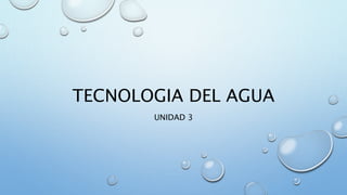 TECNOLOGIA DEL AGUA
UNIDAD 3
 