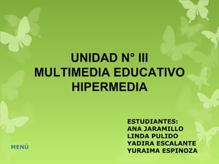 UNIDAD N° III
MULTIMEDIA EDUCATIVO
HIPERMEDIA
ESTUDIANTES:
ANA JARAMILLO
LINDA PULIDO
YADIRA ESCALANTE
YURAIMA ESPINOZA
MENÚ
 