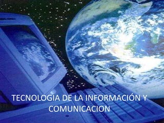 TECNOLOGIA DE LA INFORMACIÓN Y
       COMUNICACION
 