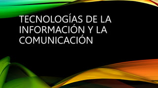 TECNOLOGÍAS DE LA
INFORMACIÓN Y LA
COMUNICACIÓN
 
