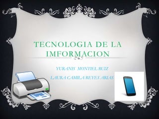 TECNOLOGIA DE LA
IMFORMACION
YURANIS MONTIEL RUIZ
LAURA CAMILA REYES ARIAS
 