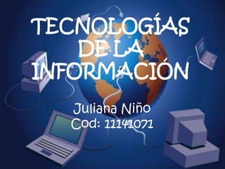 TECNOLOGÍAS
DE LA
INFORMACIÓN
Juliana Niño
Cod: 11141071
 