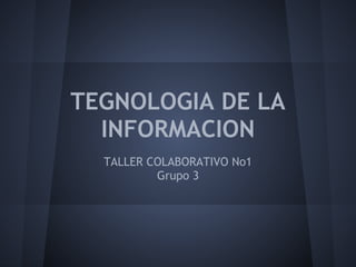 TEGNOLOGIA DE LA
  INFORMACION
  TALLER COLABORATIVO No1
          Grupo 3
 