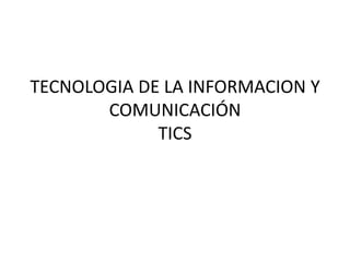 TECNOLOGIA DE LA INFORMACION Y
       COMUNICACIÓN
             TICS
 