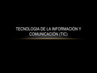 TECNOLOGIA DE LA INFORMACION Y
     COMUNICACIÓN (TIC)
 