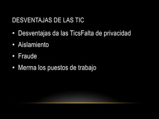 DESVENTAJAS DE LAS TIC
• Desventajas da las TicsFalta de privacidad
• Aislamiento
• Fraude
• Merma los puestos de trabajo
 
