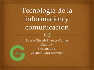 Laurie Gisseth Fuentes Guillot
          Grado: 9ª
        Presentado a.
   Orlando Vaca Barranco
 
