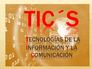 TIC´S
TECNOLOGÍAS DE LA
INFORMACIÓN Y LA
COMUNICACIÓN
 