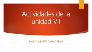 Actividades de la
unidad VII
RANDY ALBERTO CAMILO FRIAS
 