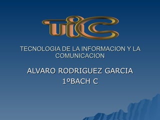 TECNOLOGIA DE LA INFORMACION Y LA COMUNICACION ALVARO RODRIGUEZ GARCIA 1ºBACH C 