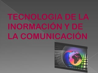 TECNOLOGIA DE LA
INORMACIÓN Y DE
LA COMUNICACIÓN
 