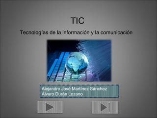 TIC
Tecnologías de la información y la comunicación
Alejandro José Martínez Sánchez
Álvaro Durán Lozano
 