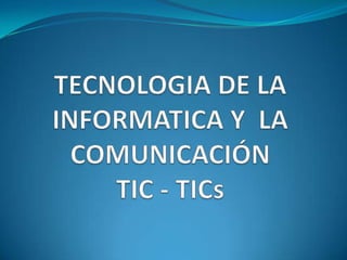 TECNOLOGIA DE LA INFORMATICA Y  LA COMUNICACIÓNTIC - TICs 