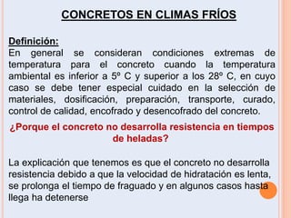 CONCRETOS EN CLIMAS FRÍOS
Definición:
En general se consideran condiciones extremas de
temperatura para el concreto cuando...