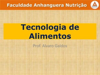 Tecnologia de
Alimentos
Prof. Alvaro Galdos
Faculdade Anhanguera Nutrição
 