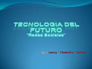 TECNOLOGIA DEL FUTURO¨Redes Sociales¨ Por: Laury ¨Chakalita¨ Bernal 