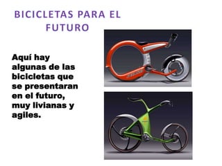 Aquí hay
algunas de las
bicicletas que
se presentaran
en el futuro,
muy livianas y
agiles.
 