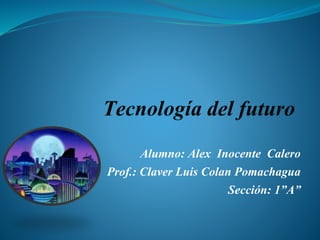 Alumno: Alex Inocente Calero
Prof.: Claver Luis Colan Pomachagua
Sección: 1”A”
 