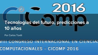 Por Carlos Toxtli
Tecnologías del futuro, predicciones a
10 años
 
