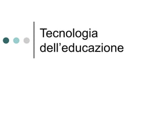 Tecnologia
dell’educazione
 